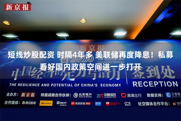 短线炒股配资 时隔4年多 美联储再度降息！私募看好国内政策空间进一步打开