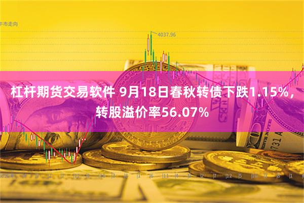杠杆期货交易软件 9月18日春秋转债下跌1.15%，转股溢价率56.07%