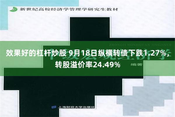 效果好的杠杆炒股 9月18日纵横转债下跌1.27%，转股溢价率24.49%
