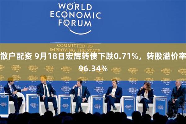 散户配资 9月18日宏辉转债下跌0.71%，转股溢价率96.34%