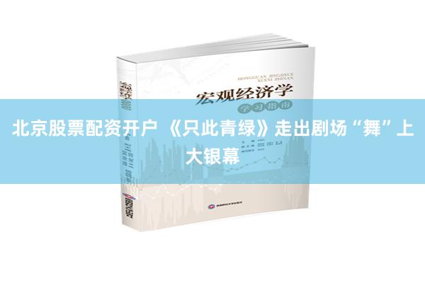 北京股票配资开户 《只此青绿》走出剧场“舞”上大银幕