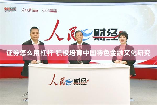 证券怎么用杠杆 积极培育中国特色金融文化研究