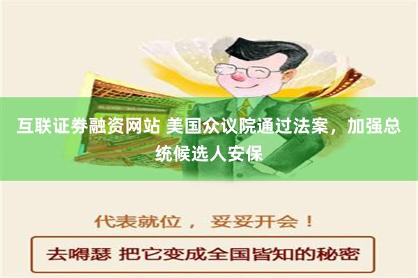 互联证劵融资网站 美国众议院通过法案，加强总统候选人安保