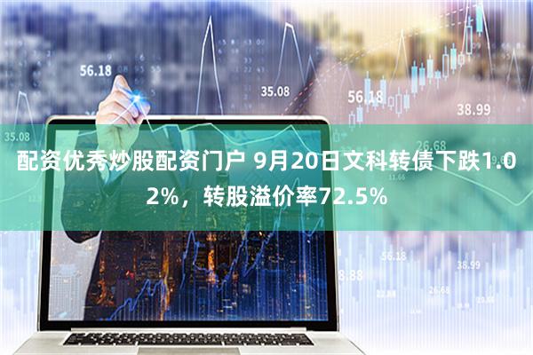配资优秀炒股配资门户 9月20日文科转债下跌1.02%，转股溢价率72.5%