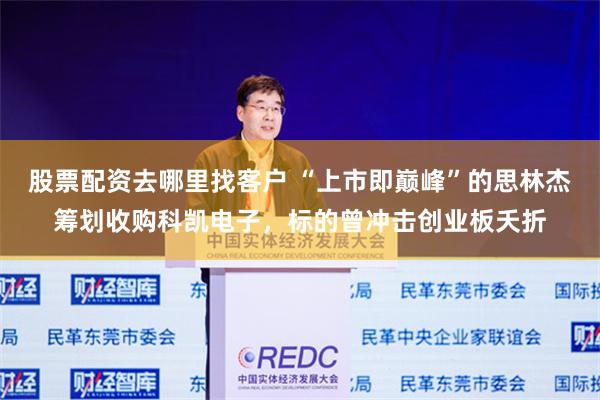 股票配资去哪里找客户 “上市即巅峰”的思林杰筹划收购科凯电子，标的曾冲击创业板夭折