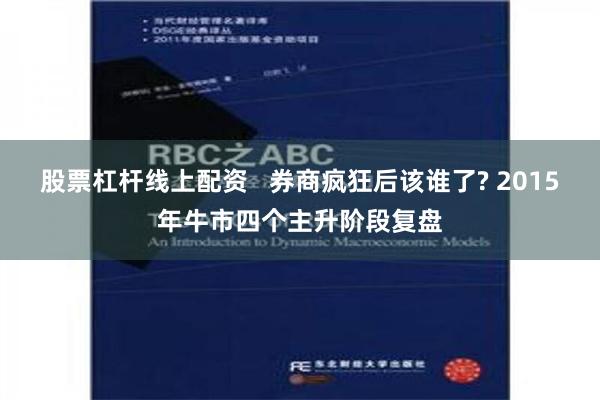股票杠杆线上配资   券商疯狂后该谁了? 2015年牛市四个主升阶段复盘