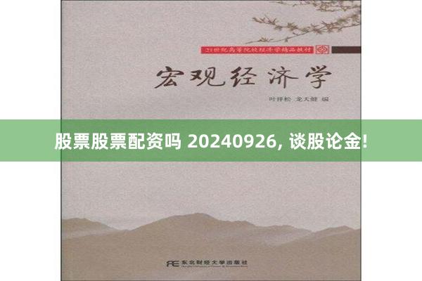 股票股票配资吗 20240926, 谈股论金!