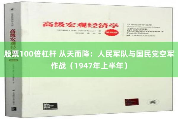 股票100倍杠杆 从天而降：人民军队与国民党空军作战（1947年上半年）
