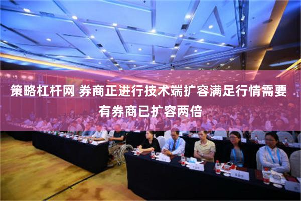 策略杠杆网 券商正进行技术端扩容满足行情需要 有券商已扩容两倍