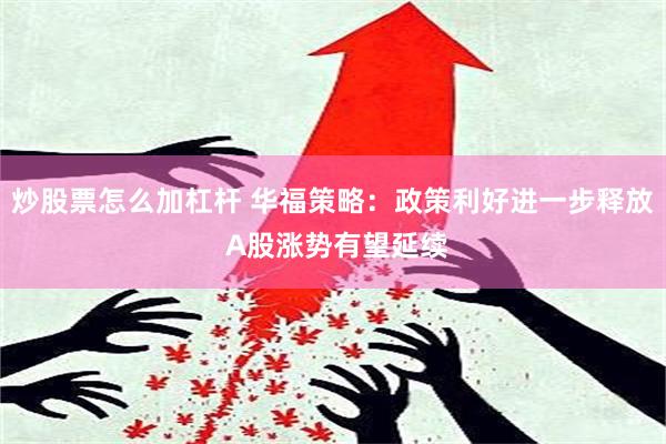 炒股票怎么加杠杆 华福策略：政策利好进一步释放 A股涨势有望延续