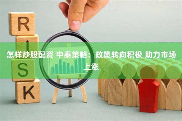 怎样炒股配资 中泰策略：政策转向积极 助力市场上涨