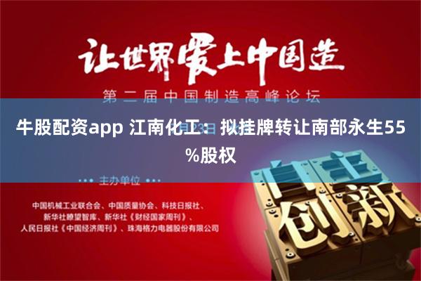 牛股配资app 江南化工：拟挂牌转让南部永生55%股权