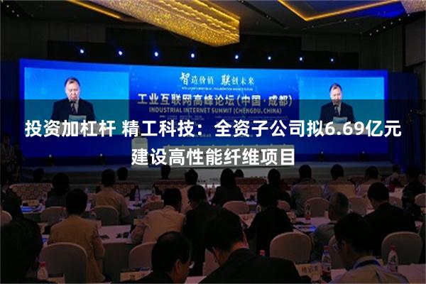 投资加杠杆 精工科技：全资子公司拟6.69亿元建设高性能纤维项目