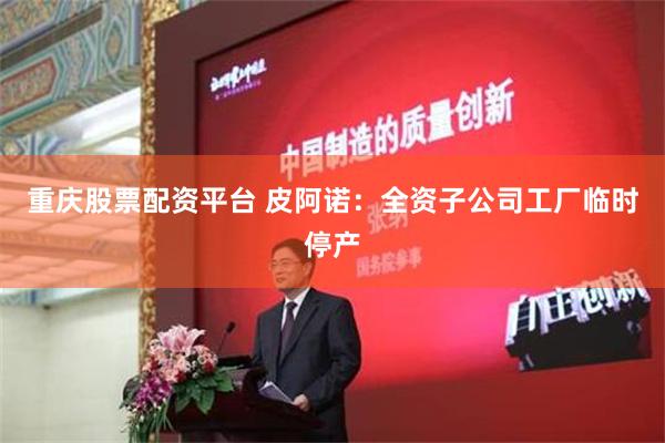 重庆股票配资平台 皮阿诺：全资子公司工厂临时停产