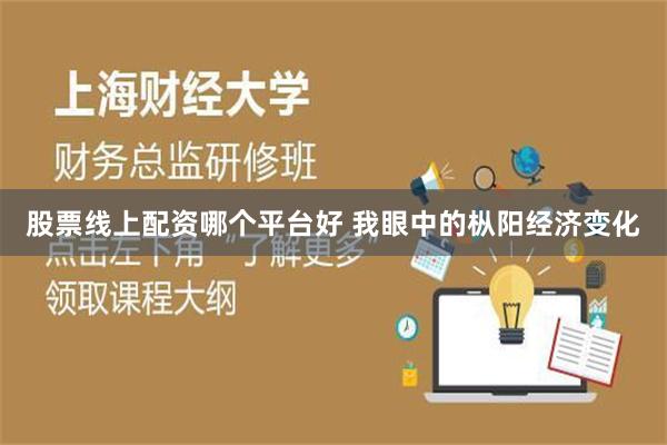 股票线上配资哪个平台好 我眼中的枞阳经济变化