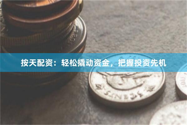 按天配资：轻松撬动资金，把握投资先机