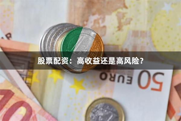 股票配资：高收益还是高风险？
