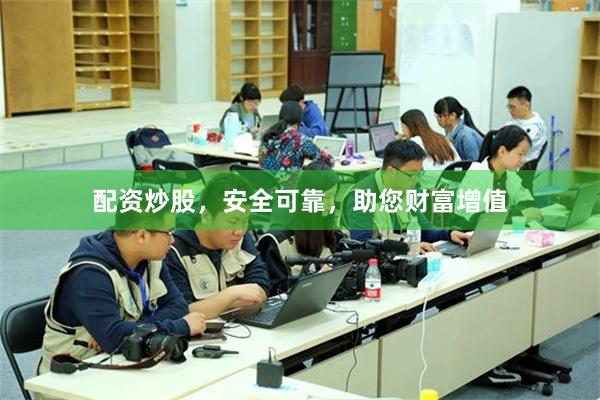 配资炒股，安全可靠，助您财富增值
