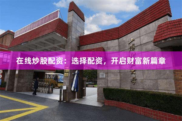 在线炒股配资：选择配资，开启财富新篇章