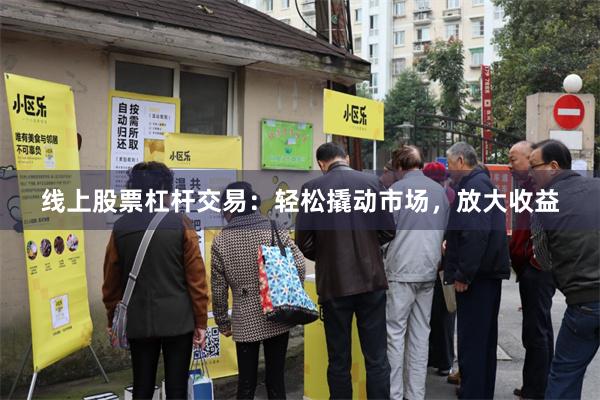 线上股票杠杆交易：轻松撬动市场，放大收益