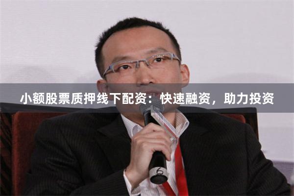 小额股票质押线下配资：快速融资，助力投资