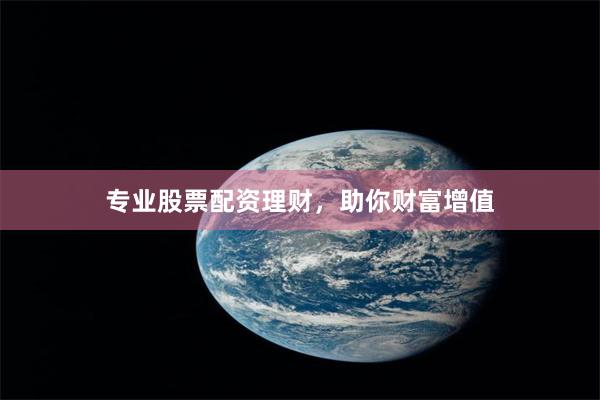 专业股票配资理财，助你财富增值