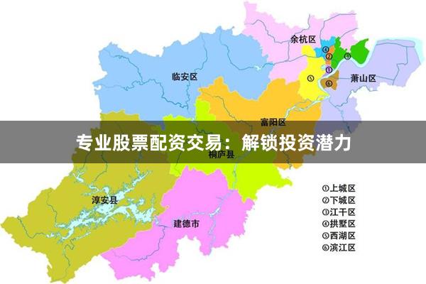 专业股票配资交易：解锁投资潜力