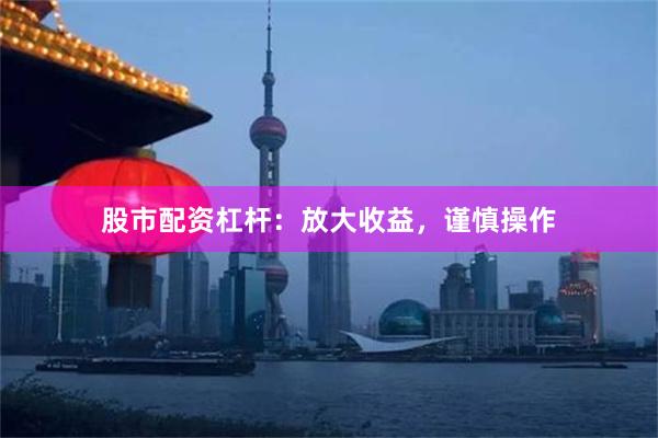 股市配资杠杆：放大收益，谨慎操作
