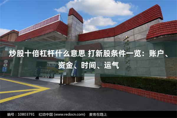 炒股十倍杠杆什么意思 打新股条件一览：账户、资金、时间、运气
