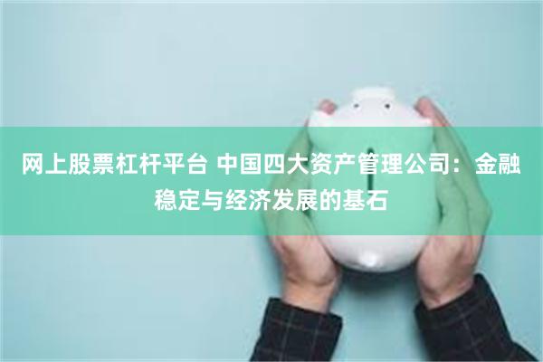 网上股票杠杆平台 中国四大资产管理公司：金融稳定与经济发展的基石