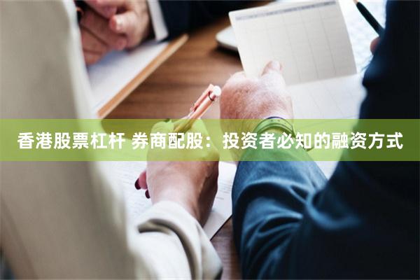 香港股票杠杆 券商配股：投资者必知的融资方式