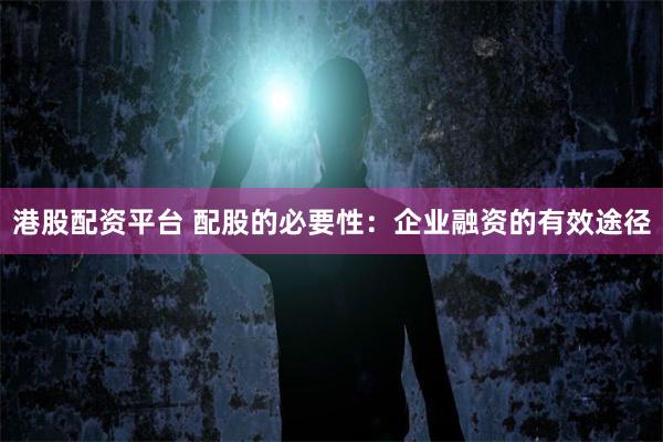 港股配资平台 配股的必要性：企业融资的有效途径