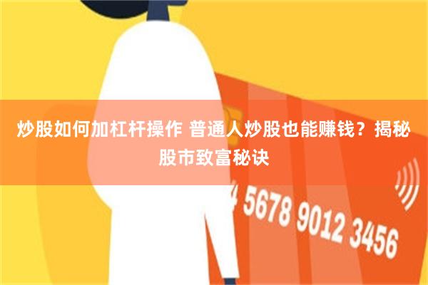 炒股如何加杠杆操作 普通人炒股也能赚钱？揭秘股市致富秘诀
