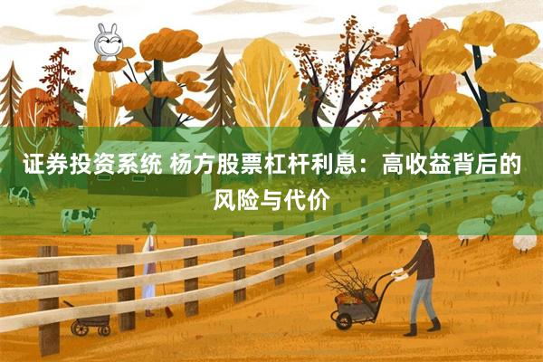 证券投资系统 杨方股票杠杆利息：高收益背后的风险与代价