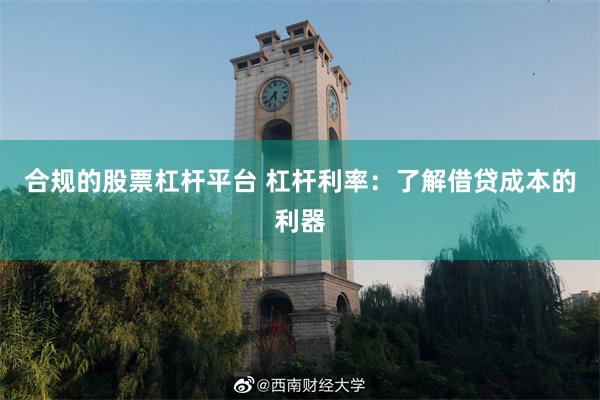 合规的股票杠杆平台 杠杆利率：了解借贷成本的利器