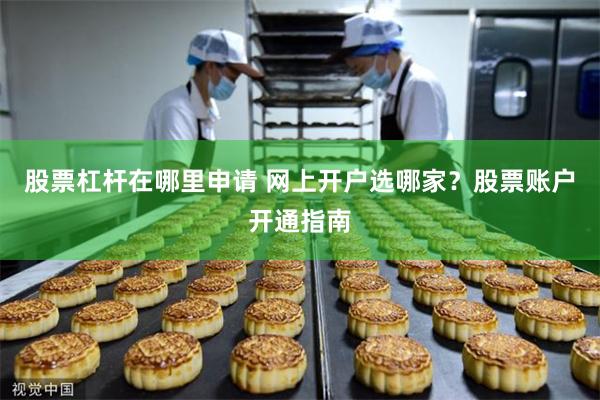 股票杠杆在哪里申请 网上开户选哪家？股票账户开通指南