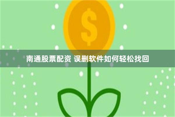 南通股票配资 误删软件如何轻松找回