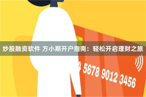 炒股融资软件 方小期开户指南：轻松开启理财之旅