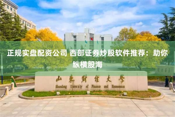 正规实盘配资公司 西部证券炒股软件推荐：助你纵横股海