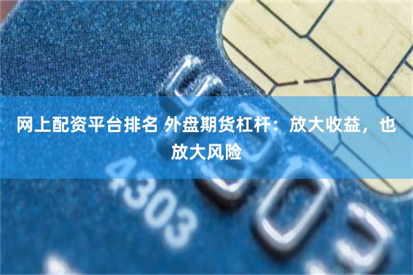 网上配资平台排名 外盘期货杠杆：放大收益，也放大风险