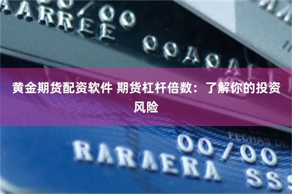 黄金期货配资软件 期货杠杆倍数：了解你的投资风险