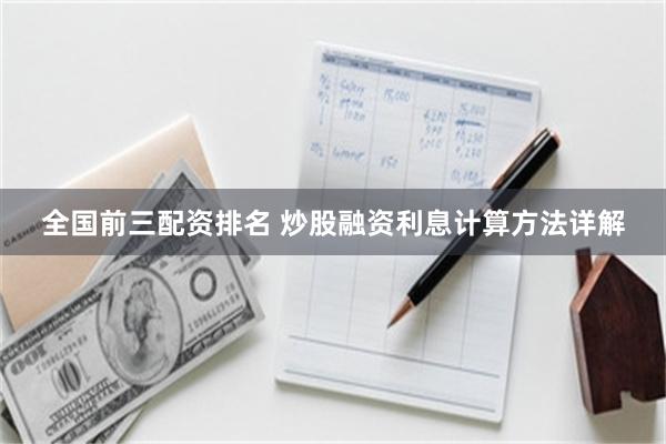 全国前三配资排名 炒股融资利息计算方法详解