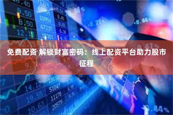 免费配资 解锁财富密码：线上配资平台助力股市征程