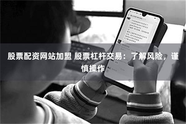 股票配资网站加盟 股票杠杆交易：了解风险，谨慎操作