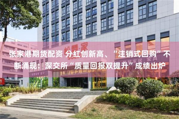张家港期货配资 分红创新高、“注销式回购”不断涌现：深交所“质量回报双提升”成绩出炉