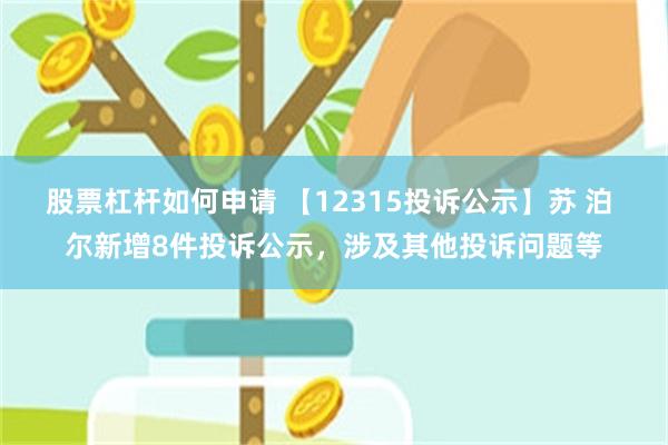 股票杠杆如何申请 【12315投诉公示】苏 泊 尔新增8件投诉公示，涉及其他投诉问题等