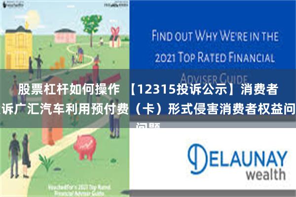 股票杠杆如何操作 【12315投诉公示】消费者投诉广汇汽车利用预付费（卡）形式侵害消费者权益问题