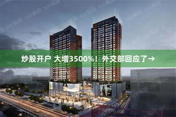 炒股开户 大增3500%！外交部回应了→