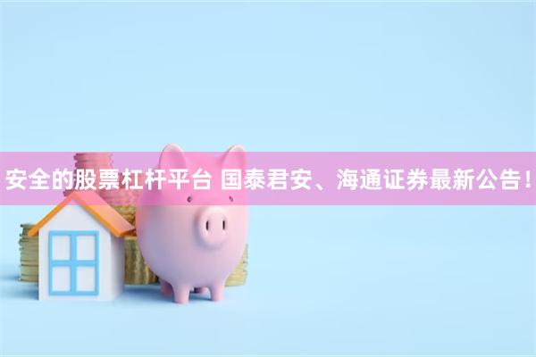 安全的股票杠杆平台 国泰君安、海通证券最新公告！