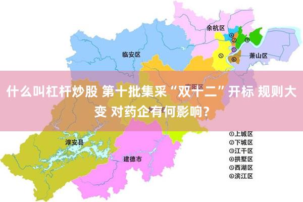 什么叫杠杆炒股 第十批集采“双十二”开标 规则大变 对药企有何影响？